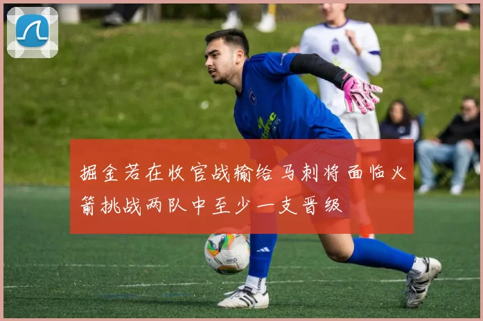 掘金若在收官战输给马刺将面临火箭挑战两队中至少一支晋级