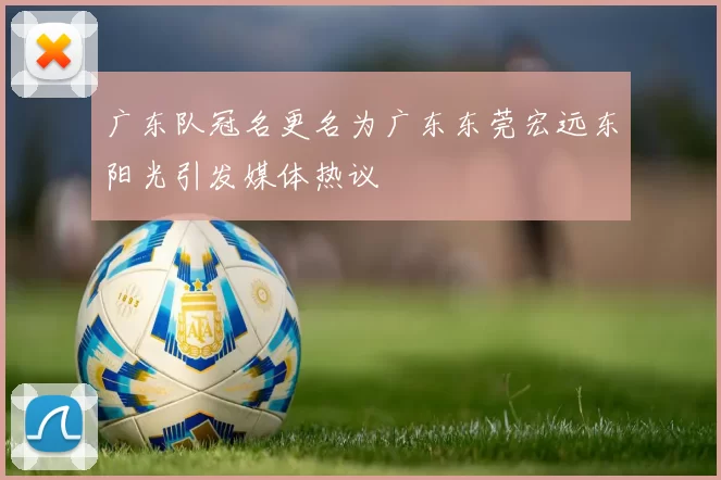 广东队冠名更名为广东东莞宏远东阳光引发媒体热议