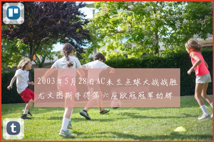 2003年5月28日AC米兰点球大战战胜尤文图斯夺得第六座欧冠冠军的辉煌时刻