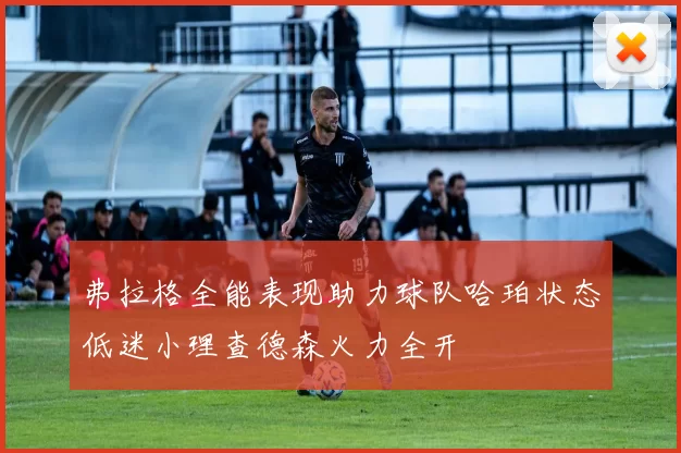 弗拉格全能表现助力球队哈珀状态低迷小理查德森火力全开